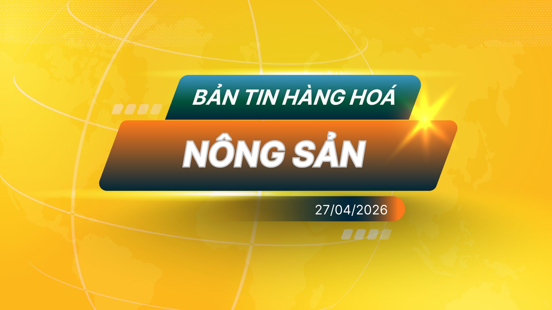 Bản Tin Nhóm Nông Sản Ngày 27/04/2026
